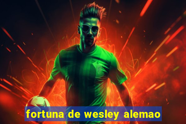 fortuna de wesley alemao